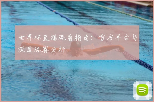 世界杯直播观看指南:官方平台与深度观赛分析