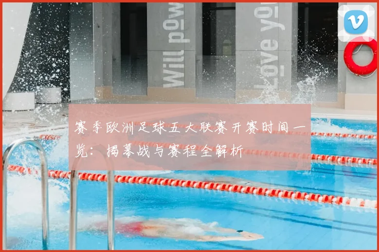 赛季欧洲足球五大联赛开赛时间一览：揭幕战与赛程全解析