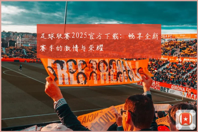 足球联赛2025官方下载:畅享全新赛季的激情与荣耀