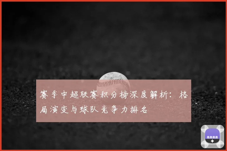 赛季中超联赛积分榜深度解析:格局演变与球队竞争力排名