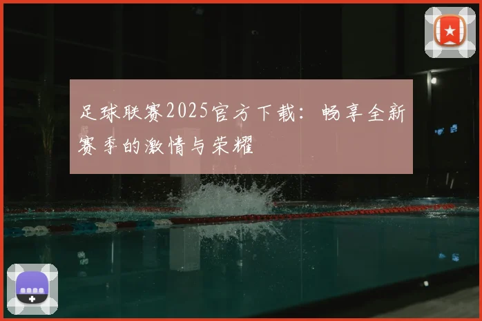 足球联赛2025官方下载：畅享全新赛季的激情与荣耀