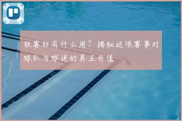 联赛杯有什么用？揭秘这项赛事对球队与球迷的真正价值