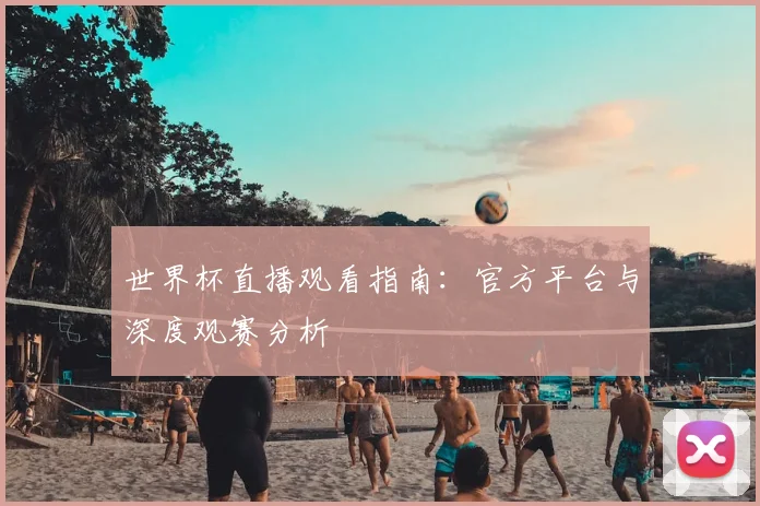 世界杯直播观看指南:官方平台与深度观赛分析
