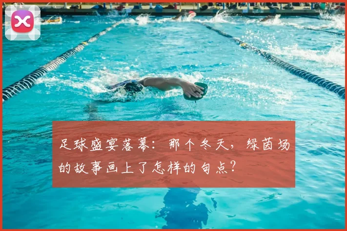 足球盛宴落幕：那个冬天，绿茵场的故事画上了怎样的句点？