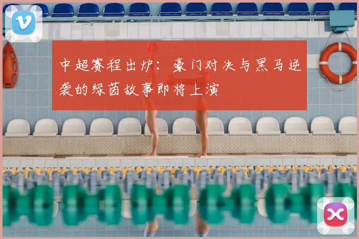 中超赛程出炉：豪门对决与黑马逆袭的绿茵故事即将上演