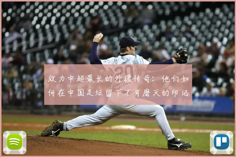 效力中超最长的外援传奇：他们如何在中国足坛留下不可磨灭的印记